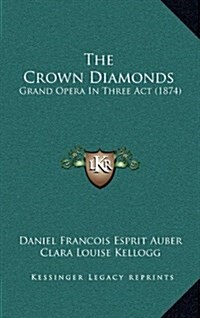 The Crown Diamonds: Grand Opera in Three ACT (1874) (Hardcover)