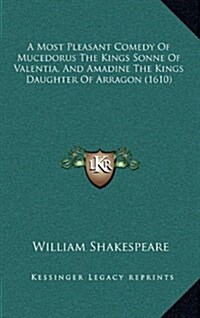 A Most Pleasant Comedy of Mucedorus the Kings Sonne of Valentia, and Amadine the Kings Daughter of Arragon (1610) (Hardcover)