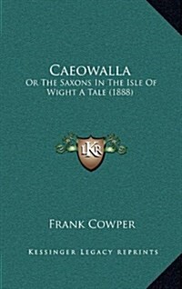 Caeowalla: Or the Saxons in the Isle of Wight a Tale (1888) (Hardcover)