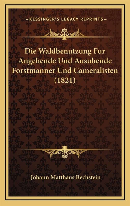 Die Waldbenutzung Fur Angehende Und Ausubende Forstmanner Und Cameralisten (1821) (Hardcover)