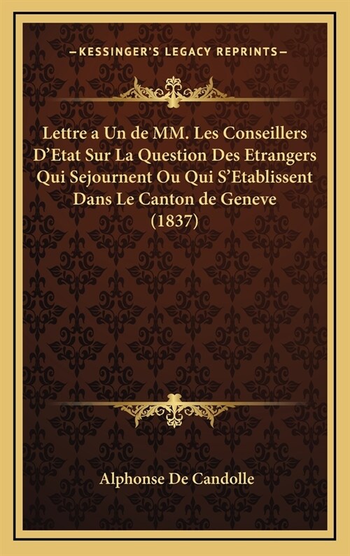 Lettre a Un de MM. Les Conseillers DEtat Sur La Question Des Etrangers Qui Sejournent Ou Qui SEtablissent Dans Le Canton de Geneve (1837) (Hardcover)