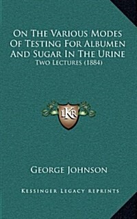 On the Various Modes of Testing for Albumen and Sugar in the Urine: Two Lectures (1884) (Hardcover)