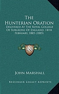 The Hunterian Oration: Delivered at the Royal College of Surgeons of England, 14th February, 1885 (1885) (Hardcover)