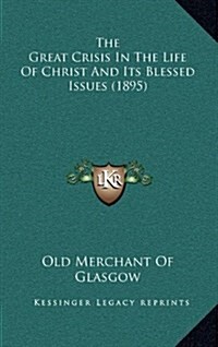The Great Crisis in the Life of Christ and Its Blessed Issues (1895) (Hardcover)