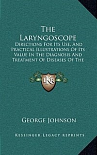 The Laryngoscope: Directions for Its Use, and Practical Illustrations of Its Value in the Diagnosis and Treatment of Diseases of the Thr (Hardcover)