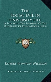 The Social Evil in University Life: A Talk with the Students of the University of Pennsylvania (1905) (Hardcover)