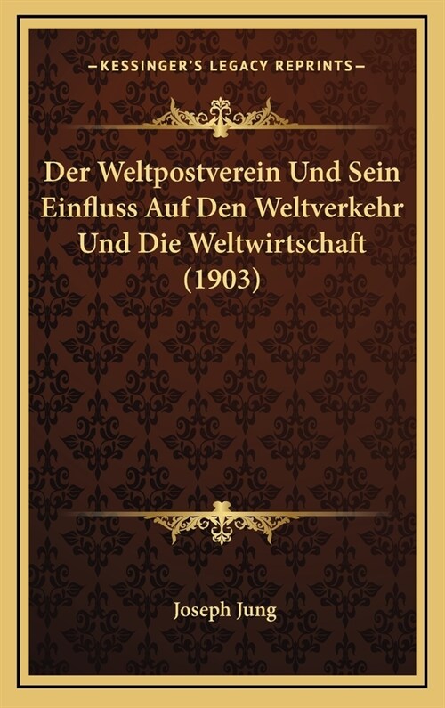 Der Weltpostverein Und Sein Einfluss Auf Den Weltverkehr Und Die Weltwirtschaft (1903) (Hardcover)