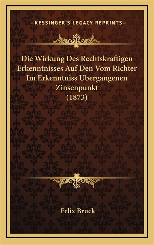 Die Wirkung Des Rechtskraftigen Erkenntnisses Auf Den Vom Richter Im Erkenntniss Ubergangenen Zinsenpunkt (1873) (Hardcover)