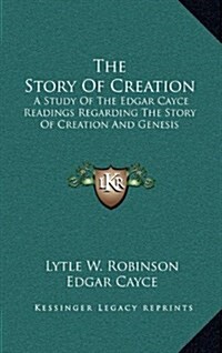 The Story of Creation: A Study of the Edgar Cayce Readings Regarding the Story of Creation and Genesis (Hardcover)