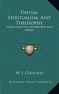 Theism, Spiritualism, and Theosophy: Their Essential Agreement and Union (Hardcover)
