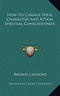 How to Change Your Character and Attain Spiritual Consciousness (Hardcover)