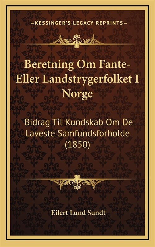Beretning Om Fante-Eller Landstrygerfolket I Norge: Bidrag Til Kundskab Om de Laveste Samfundsforholde (1850) (Hardcover)