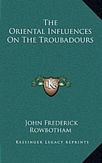 The Oriental Influences on the Troubadours (Hardcover)