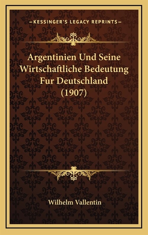 Argentinien Und Seine Wirtschaftliche Bedeutung Fur Deutschland (1907) (Hardcover)