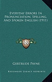 Everyday Errors in Pronunciation, Spelling, and Spoken English (1911) (Hardcover)