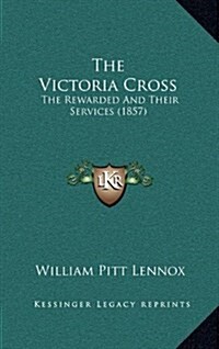 The Victoria Cross: The Rewarded and Their Services (1857) (Hardcover)