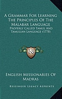 A Grammar for Learning the Principles of the Malabar Language: Properly Called Tamul and Tamulian Language (1778) (Hardcover)