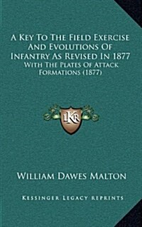 A Key to the Field Exercise and Evolutions of Infantry as Revised in 1877: With the Plates of Attack Formations (1877) (Hardcover)