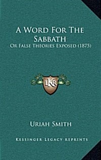 A Word for the Sabbath: Or False Theories Exposed (1875) (Hardcover)