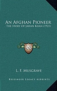 An Afghan Pioneer: The Story of Jahan Khan (1921) (Hardcover)