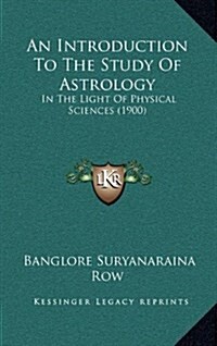 An Introduction to the Study of Astrology: In the Light of Physical Sciences (1900) (Hardcover)