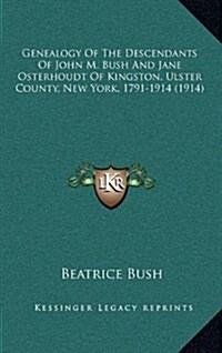 Genealogy of the Descendants of John M. Bush and Jane Osterhoudt of Kingston, Ulster County, New York, 1791-1914 (1914) (Hardcover)