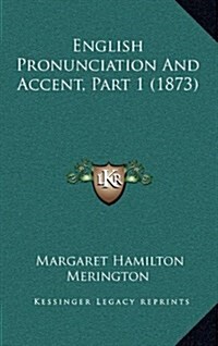 English Pronunciation and Accent, Part 1 (1873) (Hardcover)