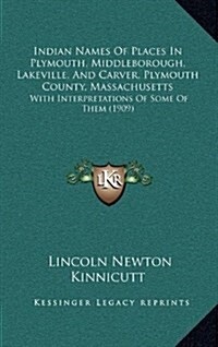 Indian Names of Places in Plymouth, Middleborough, Lakeville, and Carver, Plymouth County, Massachusetts: With Interpretations of Some of Them (1909) (Hardcover)