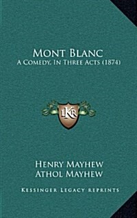 Mont Blanc: A Comedy, in Three Acts (1874) (Hardcover)