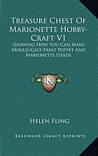 Treasure Chest of Marionette Hobby-Craft V1: Showing How You Can Make-Mould-Cast-Paint Puppet and Marionette Heads (Hardcover)