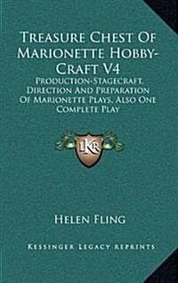 Treasure Chest of Marionette Hobby-Craft V4: Production-Stagecraft, Direction and Preparation of Marionette Plays, Also One Complete Play (Hardcover)
