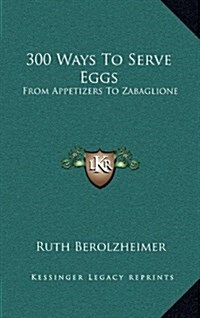 300 Ways to Serve Eggs: From Appetizers to Zabaglione (Hardcover)