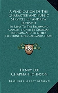 A Vindication of the Character and Public Services of Andrew Jackson: In Reply to the Richmond Address, Signed by Chapman Johnson, and to Other Elec (Hardcover)