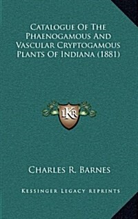 Catalogue of the Phaenogamous and Vascular Cryptogamous Plants of Indiana (1881) (Hardcover)