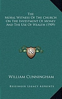 The Moral Witness of the Church on the Investment of Money and the Use of Wealth (1909) (Hardcover)