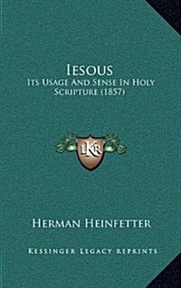 Iesous: Its Usage and Sense in Holy Scripture (1857) (Hardcover)