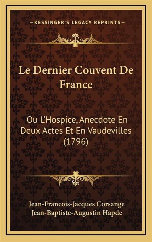 Le Dernier Couvent de France: Ou LHospice, Anecdote En Deux Actes Et En Vaudevilles (1796) (Hardcover)