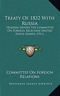 Treaty of 1832 with Russia: Hearing Before the Committee on Foreign Relations United States Senate (1911) (Hardcover)