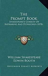The Prompt Book: Shakespeares Comedy of Katharine and Petruchio (1878) (Hardcover)