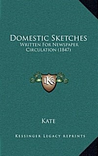 Domestic Sketches: Written for Newspaper Circulation (1847) (Hardcover)