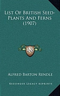 List of British Seed-Plants and Ferns (1907) (Hardcover)