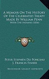 A Memoir on the History of the Celebrated Treaty Made by William Penn: With the Indians (1836) (Hardcover)