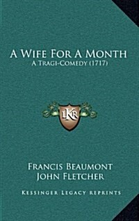 A Wife for a Month: A Tragi-Comedy (1717) (Hardcover)