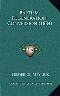 Baptism, Regeneration, Conversion (1884) (Hardcover)