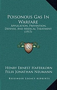 Poisonous Gas in Warfare: Application, Prevention, Defense, and Medical Treatment (1917) (Hardcover)