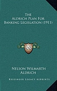 The Aldrich Plan for Banking Legislation (1911) (Hardcover)