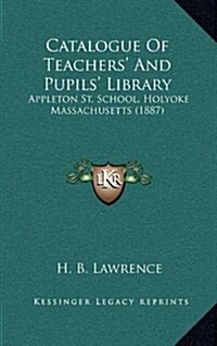 Catalogue of Teachers and Pupils Library: Appleton St. School, Holyoke Massachusetts (1887) (Hardcover)