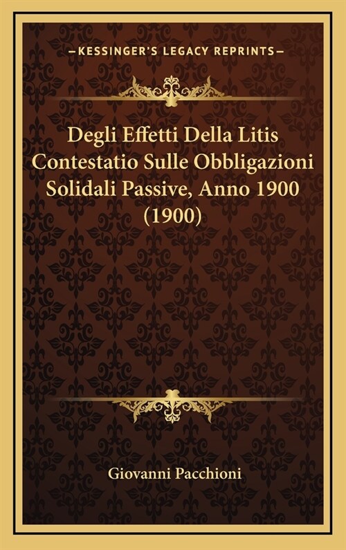 Degli Effetti Della Litis Contestatio Sulle Obbligazioni Solidali Passive, Anno 1900 (1900) (Hardcover)