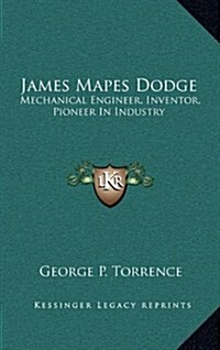 James Mapes Dodge: Mechanical Engineer, Inventor, Pioneer in Industry (Hardcover)