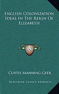 English Colonization Ideas in the Reign of Elizabeth (Hardcover)